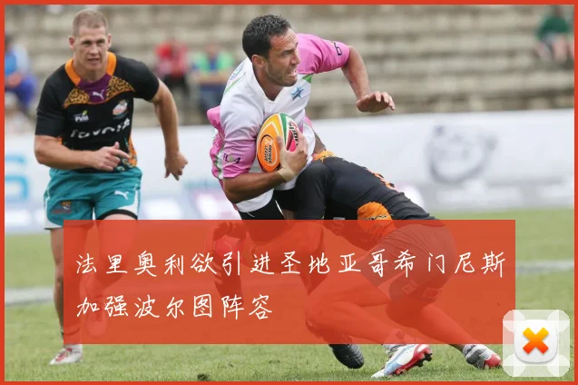 法里奥利欲引进圣地亚哥希门尼斯加强波尔图阵容