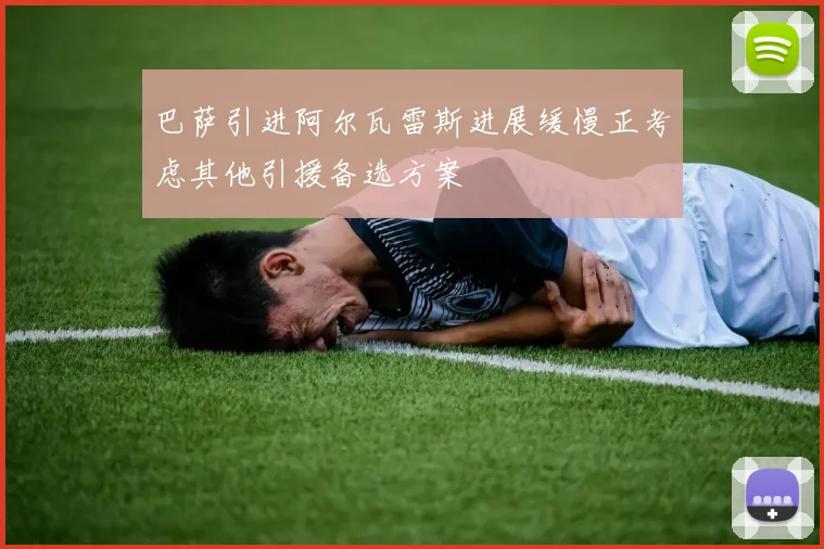 巴萨引进阿尔瓦雷斯进展缓慢正考虑其他引援备选方案