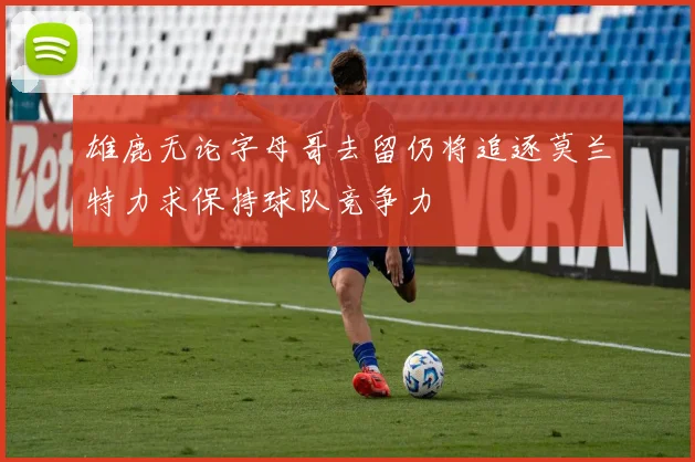 雄鹿无论字母哥去留仍将追逐莫兰特力求保持球队竞争力