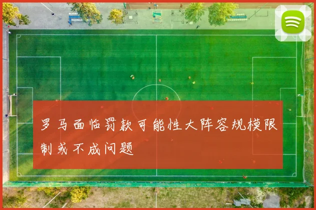罗马面临罚款可能性大阵容规模限制或不成问题