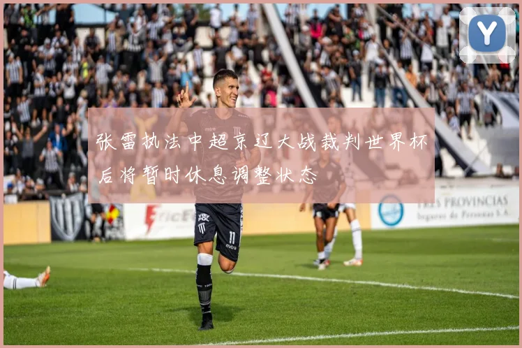 张雷执法中超京辽大战裁判世界杯后将暂时休息调整状态