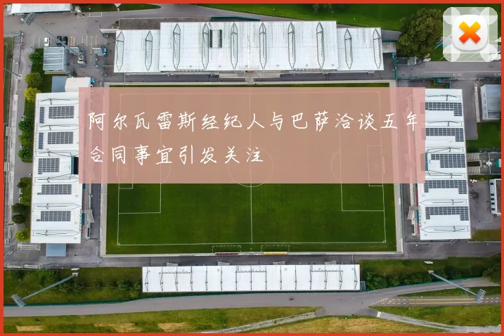 阿尔瓦雷斯经纪人与巴萨洽谈五年合同事宜引发关注