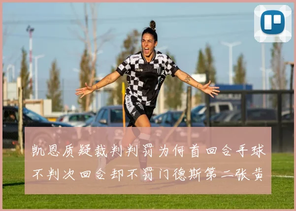 凯恩质疑裁判判罚为何首回合手球不判次回合却不罚门德斯第二张黄牌