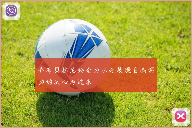 乔布贝林厄姆全力以赴展现自我实力的决心与追求