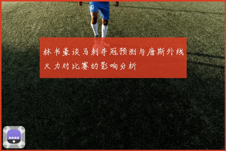 林书豪谈马刺夺冠预测与唐斯外线火力对比赛的影响分析