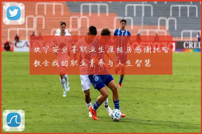 坎宁安分享职业生涯经历感谢托哈教会我的职业素养与人生智慧