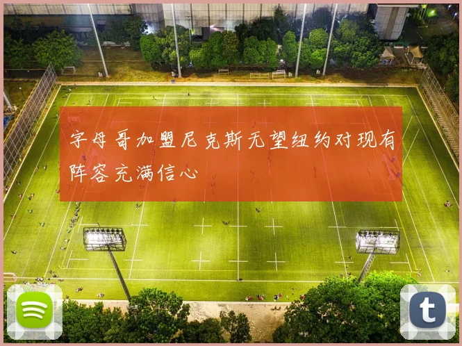 字母哥加盟尼克斯无望纽约对现有阵容充满信心