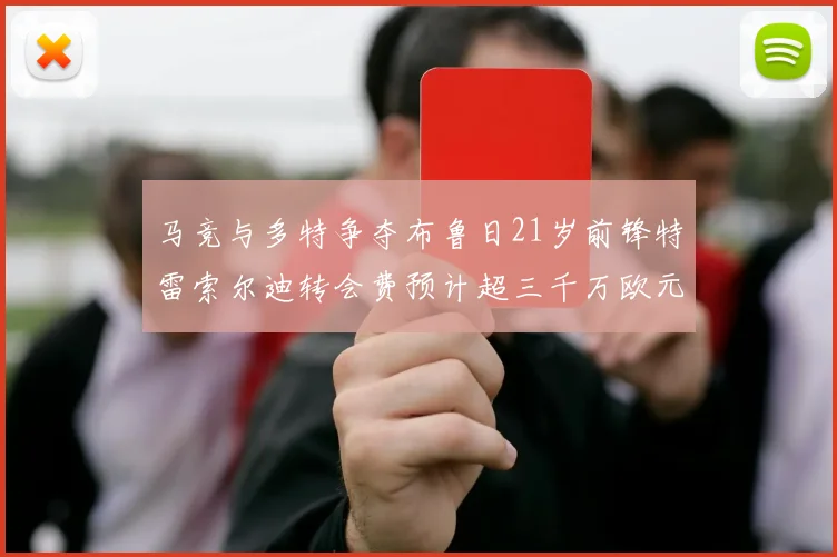 马竞与多特争夺布鲁日21岁前锋特雷索尔迪转会费预计超三千万欧元